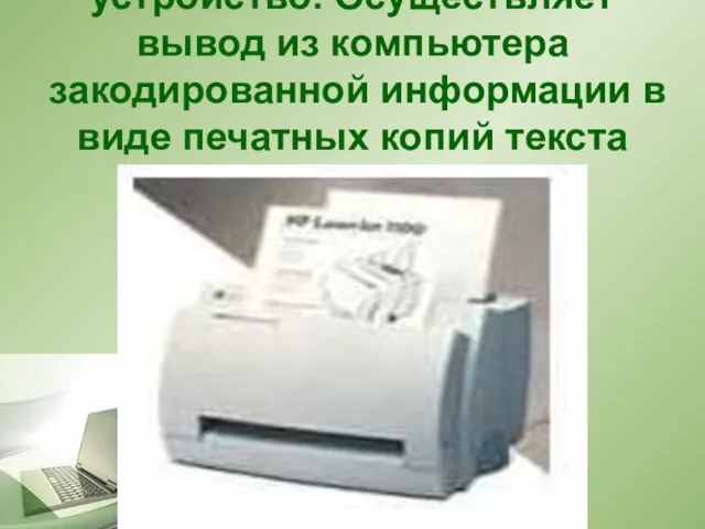 Принтер — печатающее устройство. Осуществляет вывод из компьютера закодированной информации в виде