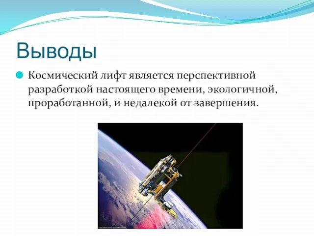 Выводы Космический лифт является перспективной разработкой настоящего времени, экологичной, проработанной, и недалекой от завершения.