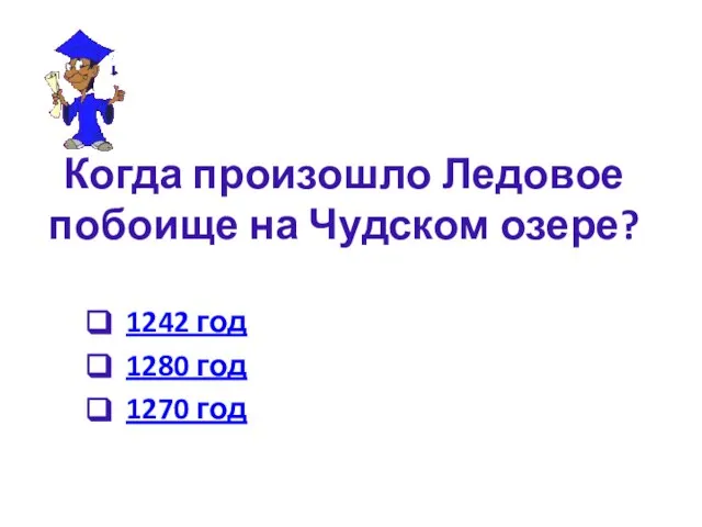 Когда произошло Ледовое побоище на Чудском озере? 1242 год 1280 год 1270 год