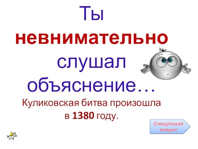 Ты невнимательно слушал объяснение… Куликовская битва произошла в 1380 году. Следующий вопрос