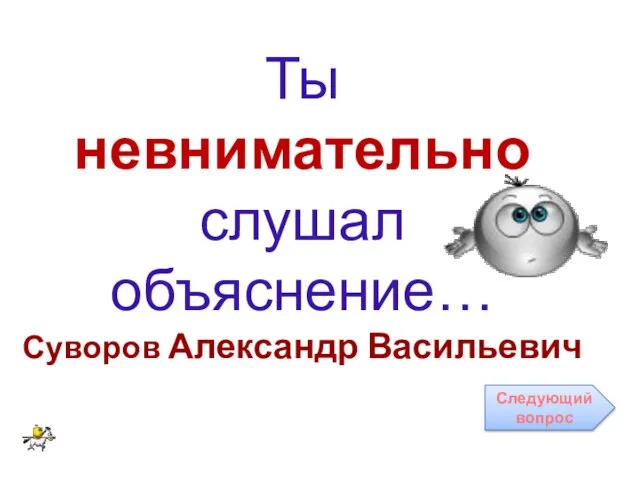 Ты невнимательно слушал объяснение… Суворов Александр Васильевич Следующий вопрос