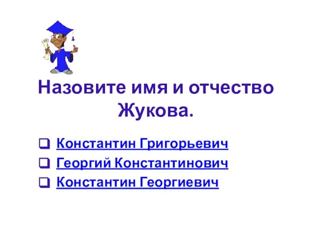 Назовите имя и отчество Жукова. Константин Григорьевич Георгий Константинович Константин Георгиевич