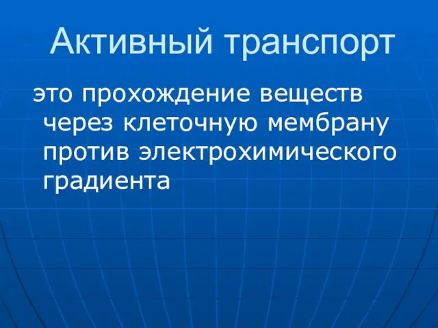 Активный транспорт это прохождение веществ через клеточную мембрану против электрохимического градиента