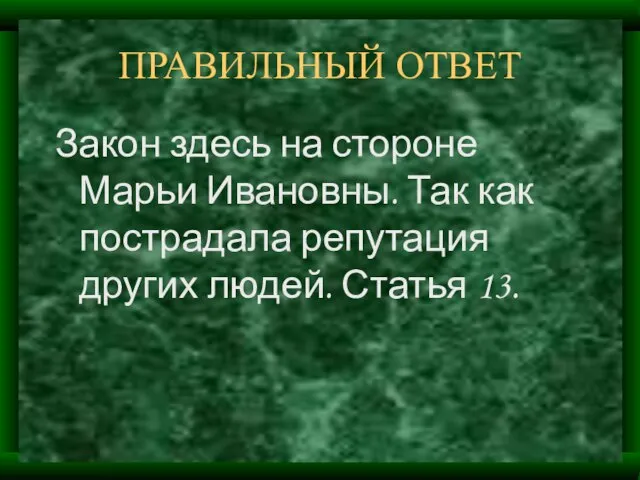 ПРАВИЛЬНЫЙ ОТВЕТ Закон здесь на стороне Марьи Ивановны. Так как пострадала репутация других людей. Статья 13.