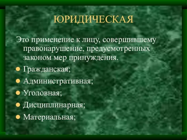 ЮРИДИЧЕСКАЯ Это применение к лицу, совершившему правонарушение, предусмотренных законом мер принуждения. Гражданская; Административная; Уголовная; Дисциплинарная; Материальная;