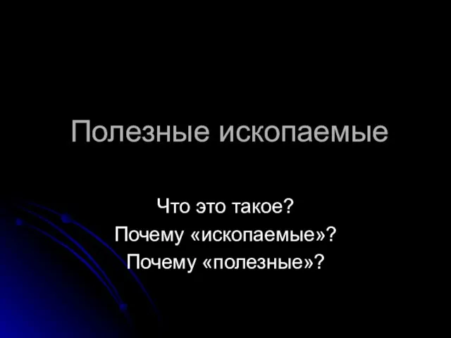 Полезные ископаемые Что это такое? Почему «ископаемые»? Почему «полезные»?