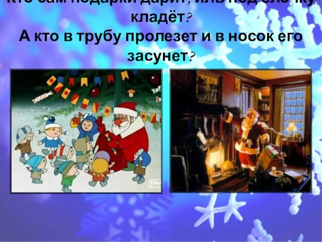 Кто сам подарки дарит, иль под ёлочку кладёт? А кто в трубу