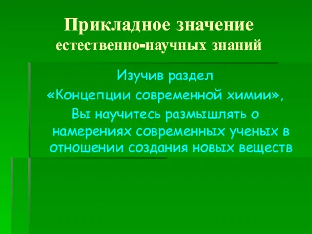 Прикладное значение естественно-научных знаний Изучив раздел «Концепции современной химии», Вы научитесь размышлять