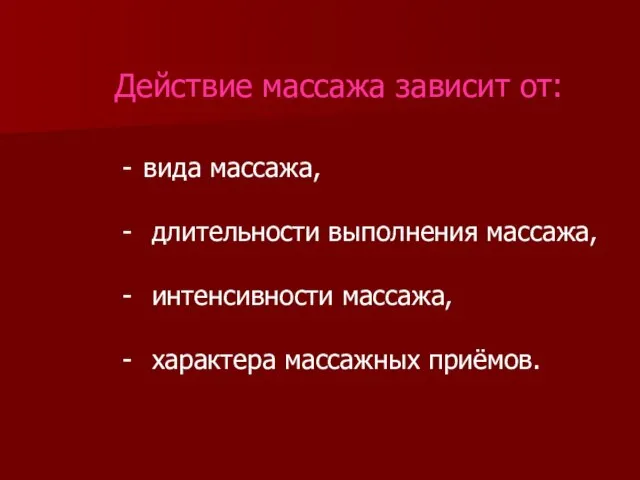 вида массажа, длительности выполнения массажа, интенсивности массажа, характера массажных приёмов. Действие массажа зависит от: