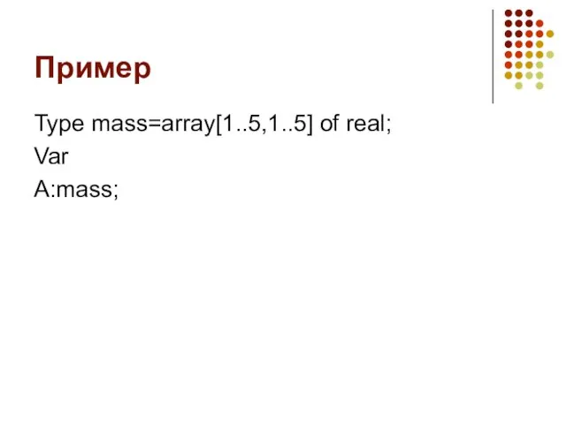 Пример Type mass=array[1..5,1..5] of real; Var A:mass;