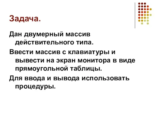 Задача. Дан двумерный массив действительного типа. Ввести массив с клавиатуры и вывести