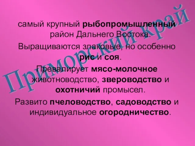 Приморский край самый крупный рыбопромышленный район Дальнего Востока. Выращиваются злаковые, но особенно