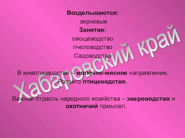 Хабаровский край Возделываются: зерновые Занятия: овощеводство пчеловодство Садоводство В животноводстве – молочно-мясное