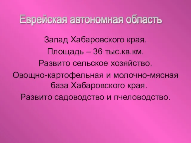 Запад Хабаровского края. Площадь – 36 тыс.кв.км. Развито сельское хозяйство. Овощно-картофельная и