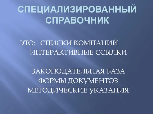 СПЕЦИАЛИЗИРОВАННЫЙ СПРАВОЧНИК ЭТО: СПИСКИ КОМПАНИЙ ИНТЕРАКТИВНЫЕ ССЫЛКИ ЗАКОНОДАТЕЛЬНАЯ БАЗА ФОРМЫ ДОКУМЕНТОВ МЕТОДИЧЕСКИЕ УКАЗАНИЯ