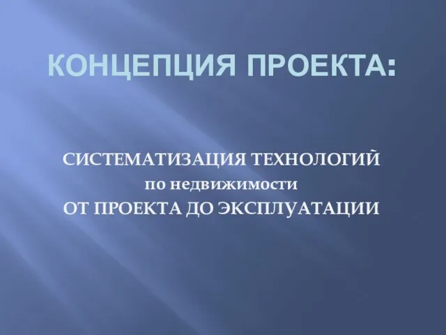 КОНЦЕПЦИЯ ПРОЕКТА: СИСТЕМАТИЗАЦИЯ ТЕХНОЛОГИЙ по недвижимости ОТ ПРОЕКТА ДО ЭКСПЛУАТАЦИИ