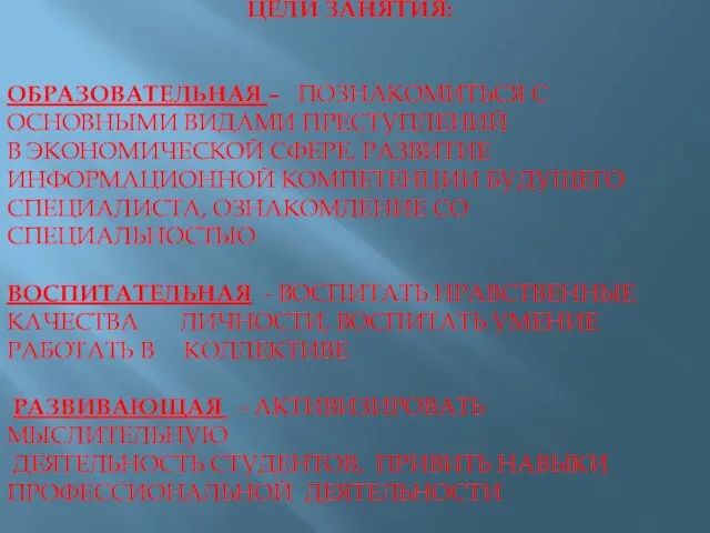 ЦЕЛИ ЗАНЯТИЯ: ОБРАЗОВАТЕЛЬНАЯ – ПОЗНАКОМИТЬСЯ С ОСНОВНЫМИ ВИДАМИ ПРЕСТУПЛЕНИЙ В ЭКОНОМИЧЕСКОЙ СФЕРЕ,