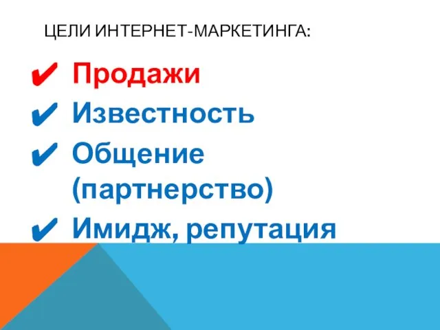 ЦЕЛИ ИНТЕРНЕТ-МАРКЕТИНГА: Продажи Известность Общение (партнерство) Имидж, репутация