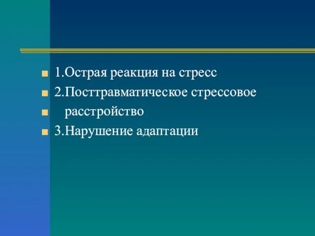 1.Острая реакция на стресс 2.Посттравматическое стрессовое расстройство 3.Нарушение адаптации