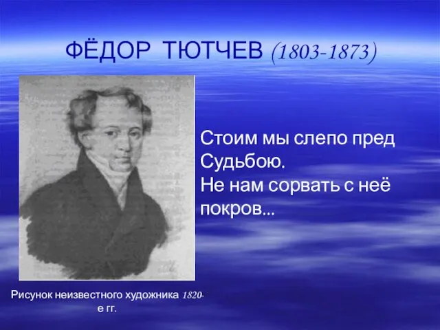 ФЁДОР ТЮТЧЕВ (1803-1873) Рисунок неизвестного художника 1820-е гг. Стоим мы слепо пред