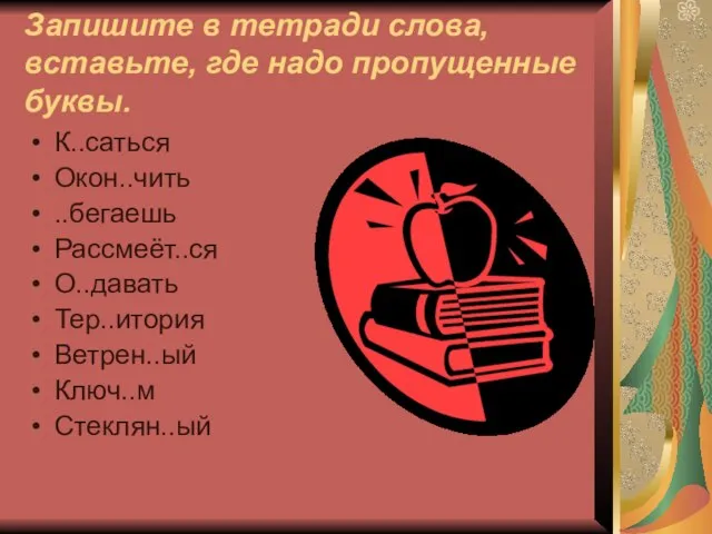 Запишите в тетради слова, вставьте, где надо пропущенные буквы. К..саться Окон..чить ..бегаешь