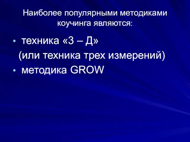 Наиболее популярными методиками коучинга являются: техника «3 – Д» (или техника трех измерений) методика GROW