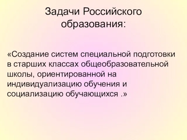 Задачи Российского образования: «Создание систем специальной подготовки в старших классах общеобразовательной школы,