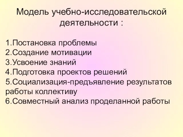 Модель учебно-исследовательской деятельности : 1.Постановка проблемы 2.Создание мотивации 3.Усвоение знаний 4.Подготовка проектов