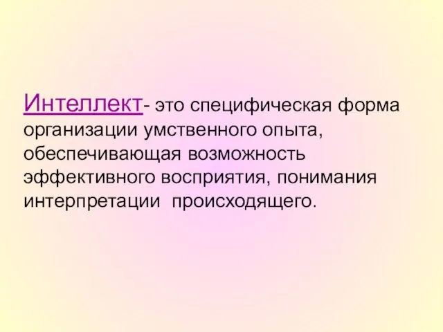 Интеллект- это специфическая форма организации умственного опыта, обеспечивающая возможность эффективного восприятия, понимания интерпретации происходящего.