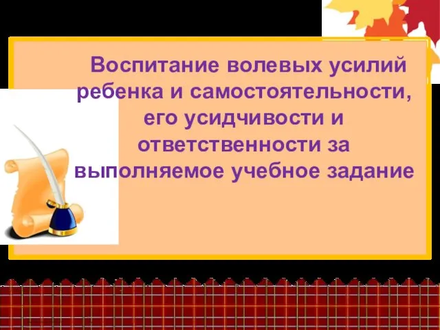 Воспитание волевых усилий ребенка и самостоятельности, его усидчивости и ответственности за выполняемое учебное задание