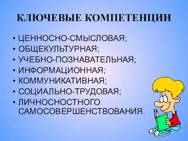 КЛЮЧЕВЫЕ КОМПЕТЕНЦИИ ЦЕННОСНО-СМЫСЛОВАЯ; ОБЩЕКУЛЬТУРНАЯ; УЧЕБНО-ПОЗНАВАТЕЛЬНАЯ; ИНФОРМАЦИОННАЯ; КОММУНИКАТИВНАЯ; СОЦИАЛЬНО-ТРУДОВАЯ; ЛИЧНОСНОСТНОГО САМОСОВЕРШЕНСТВОВАНИЯ.