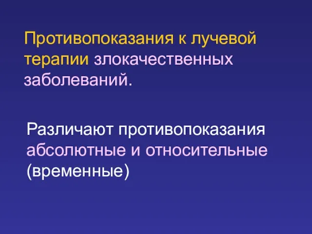 Противопоказания к лучевой терапии злокачественных заболеваний. Различают противопоказания абсолютные и относительные (временные)