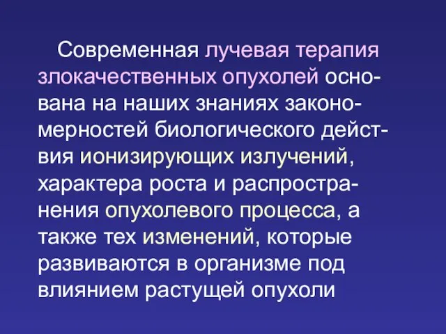 Современная лучевая терапия злокачественных опухолей осно-вана на наших знаниях законо-мерностей биологического дейст-вия