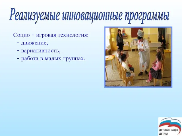 Социо - игровая технология: - движение, - вариативность, - работа в малых группах. Реализуемые инновационные программы