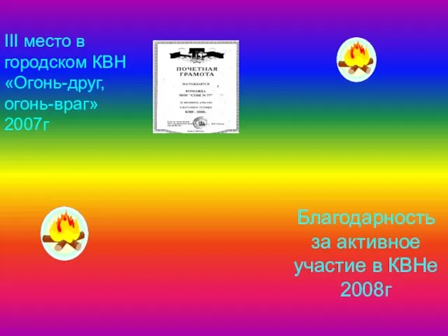 III место в городском КВН «Огонь-друг, огонь-враг» 2007г Благодарность за активное участие в КВНе 2008г