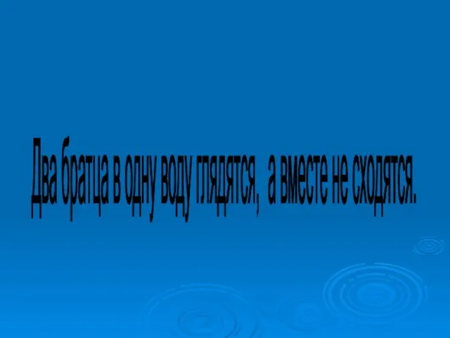 Два братца в одну воду глядятся, а вместе не сходятся.