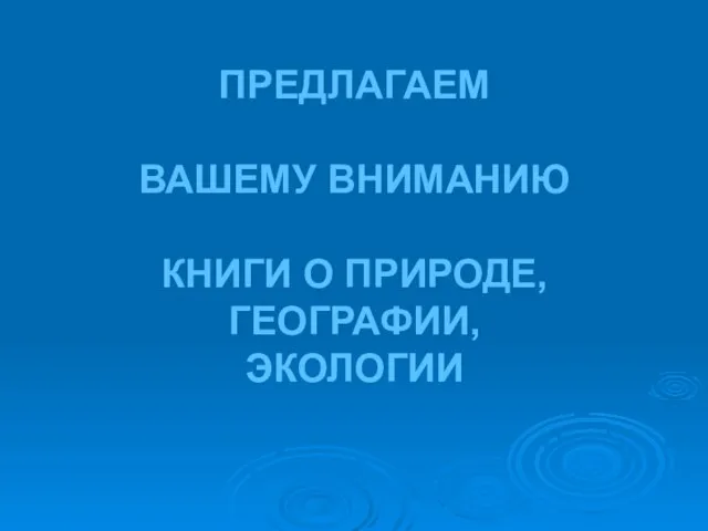 ПРЕДЛАГАЕМ ВАШЕМУ ВНИМАНИЮ КНИГИ О ПРИРОДЕ, ГЕОГРАФИИ, ЭКОЛОГИИ