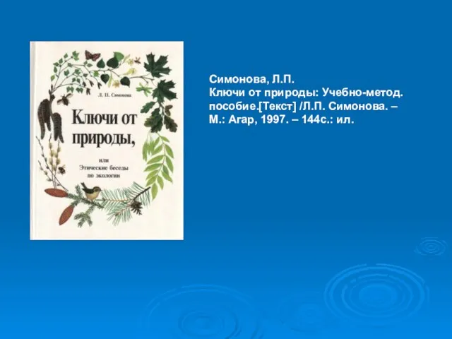 Симонова, Л.П. Ключи от природы: Учебно-метод. пособие.[Текст] /Л.П. Симонова. – М.: Агар, 1997. – 144с.: ил.