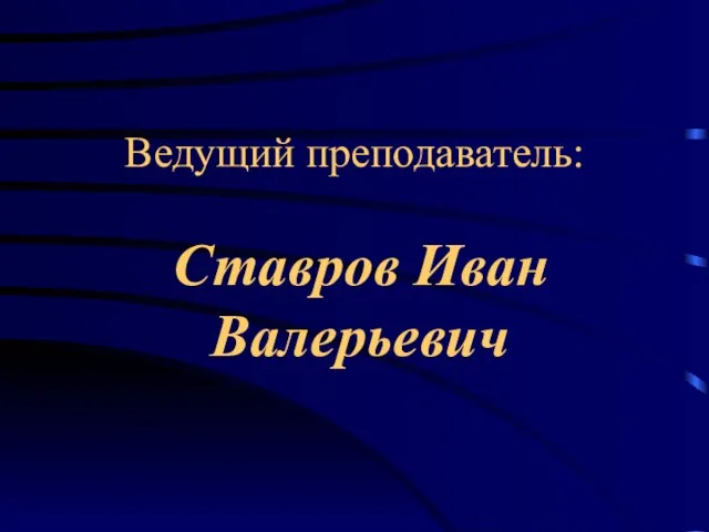 Ведущий преподаватель: Ставров Иван Валерьевич