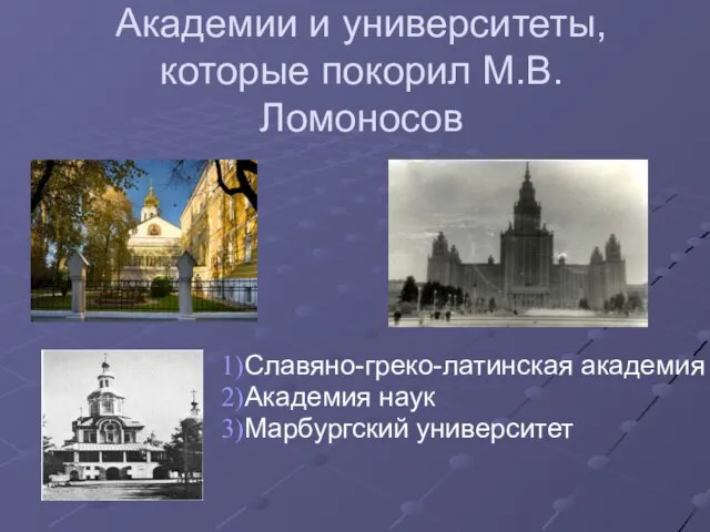 Академии и университеты, которые покорил М.В.Ломоносов Славяно-греко-латинская академия Академия наук Марбургский университет