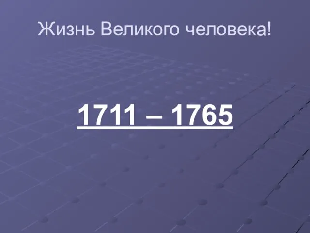 Жизнь Великого человека! 1711 – 1765