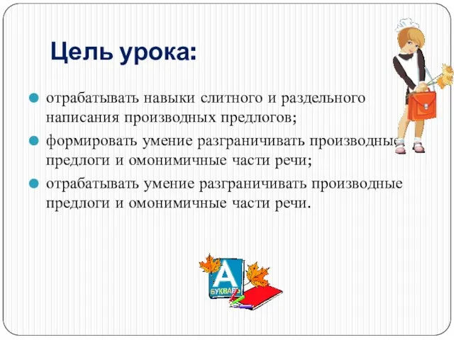 Цель урока: отрабатывать навыки слитного и раздельного написания производных предлогов; формировать умение