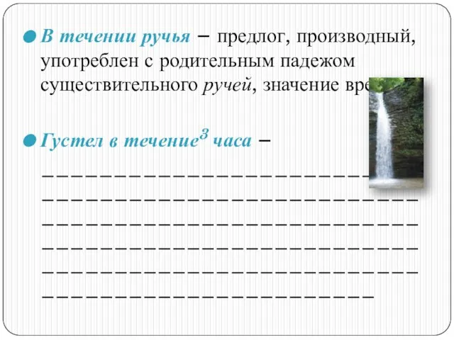 В течении ручья – предлог, производный, употреблен с родительным падежом существительного ручей,