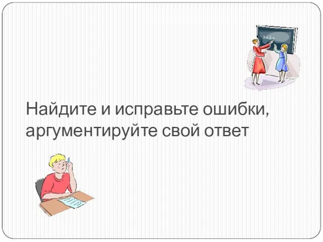 Найдите и исправьте ошибки, аргументируйте свой ответ