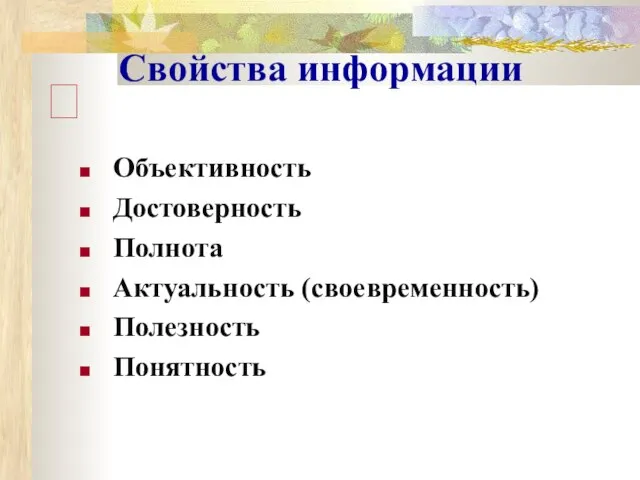 Свойства информации Объективность Достоверность Полнота Актуальность (своевременность) Полезность Понятность ?