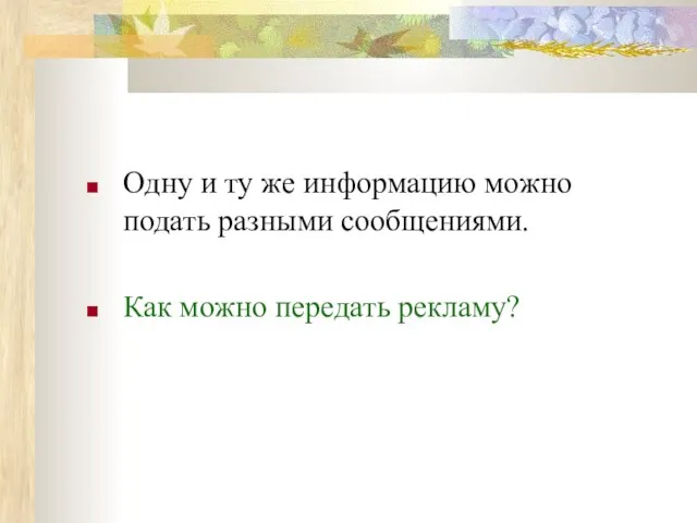 Одну и ту же информацию можно подать разными сообщениями. Как можно передать рекламу?