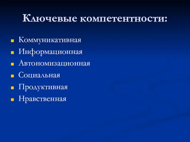 Ключевые компетентности: Коммуникативная Информационная Автономизационная Социальная Продуктивная Нравственная