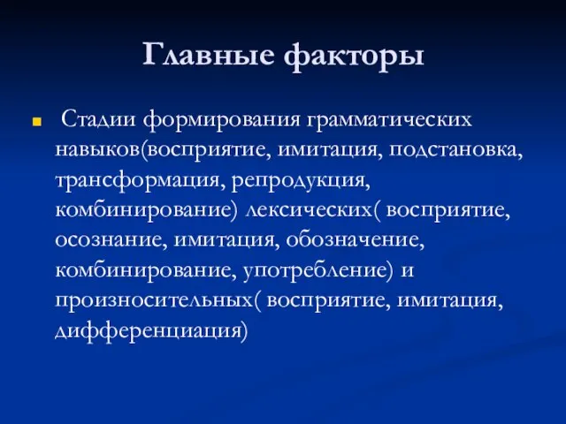 Главные факторы Стадии формирования грамматических навыков(восприятие, имитация, подстановка, трансформация, репродукция, комбинирование) лексических(