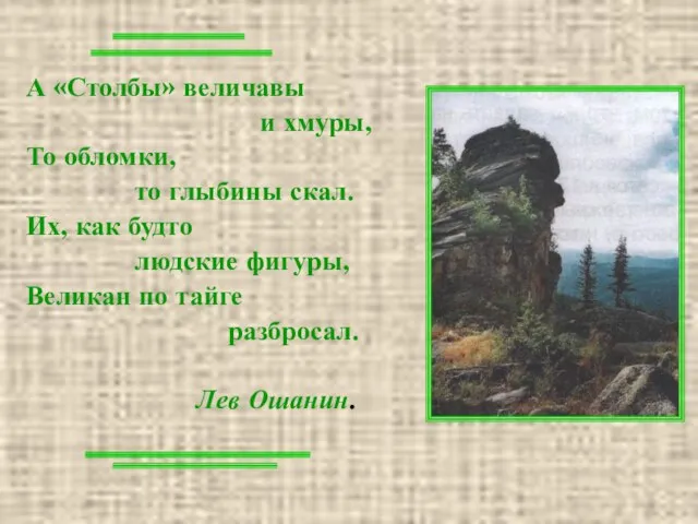 А «Столбы» величавы и хмуры, То обломки, то глыбины скал. Их, как