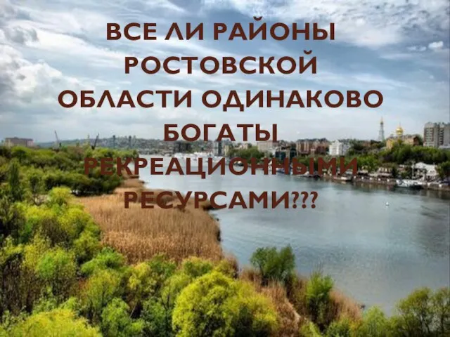 ВСЕ ЛИ РАЙОНЫ РОСТОВСКОЙ ОБЛАСТИ ОДИНАКОВО БОГАТЫ РЕКРЕАЦИОННЫМИ РЕСУРСАМИ???